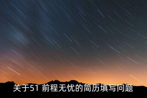 關(guān)于51 前程無(wú)憂的簡(jiǎn)歷填寫問題