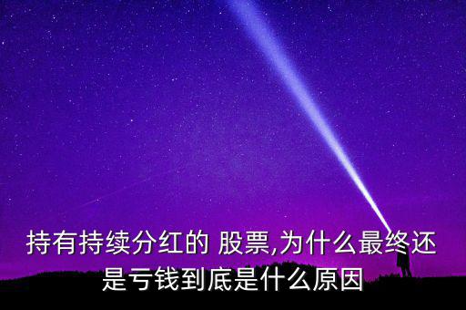 持有持續(xù)分紅的 股票,為什么最終還是虧錢(qián)到底是什么原因