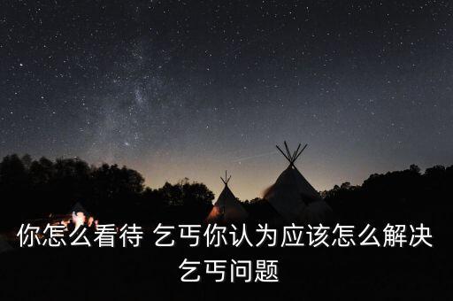 你怎么看待 乞丐你認(rèn)為應(yīng)該怎么解決 乞丐問(wèn)題