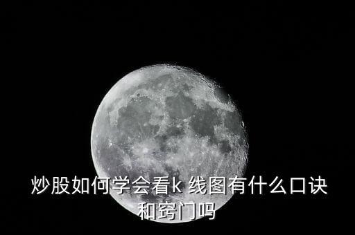  炒股如何學(xué)會(huì)看k 線圖有什么口訣和竅門(mén)嗎