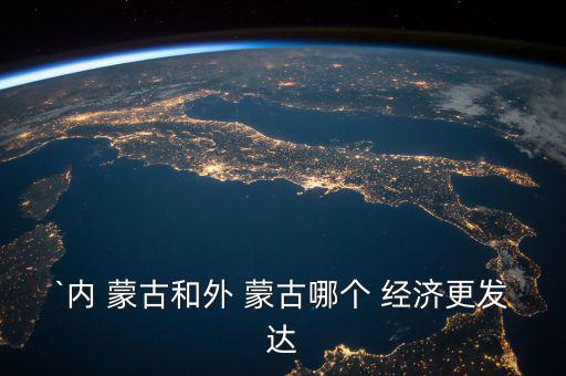 `內(nèi) 蒙古和外 蒙古哪個 經(jīng)濟更發(fā)達(dá)