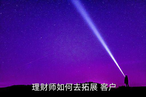 理財師怎么找客戶,理財教師如何拓展新客戶?