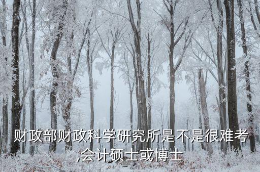  財政部財政科學研究所是不是很難考,會計碩士或博士