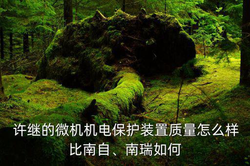  許繼的微機(jī)機(jī)電保護(hù)裝置質(zhì)量怎么樣比南自、南瑞如何