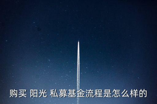 購(gòu)買 陽(yáng)光 私募基金流程是怎么樣的