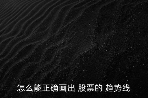 怎么能正確畫(huà)出 股票的 趨勢(shì)線