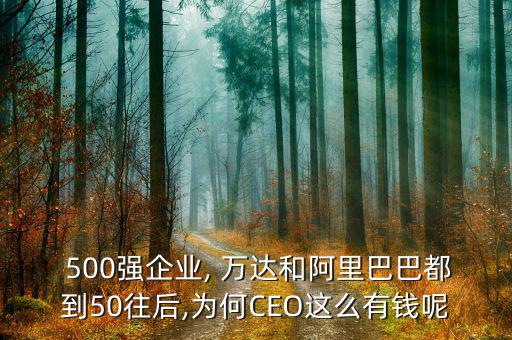  500強(qiáng)企業(yè), 萬(wàn)達(dá)和阿里巴巴都到50往后,為何CEO這么有錢(qián)呢
