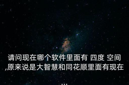 請(qǐng)問現(xiàn)在哪個(gè)軟件里面有 四度 空間,原來說是大智慧和同花順里面有現(xiàn)在...