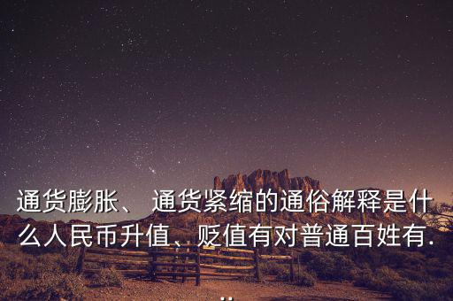 通貨膨脹、 通貨緊縮的通俗解釋是什么人民幣升值、貶值有對(duì)普通百姓有...