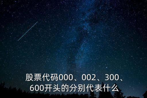  股票代碼000、002、300、 600開頭的分別代表什么