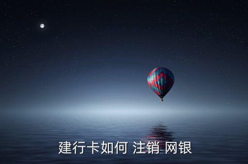  建行卡如何 注銷(xiāo) 網(wǎng)銀
