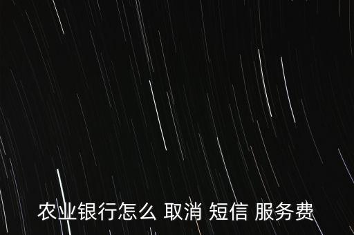 農(nóng)業(yè)銀行怎么 取消 短信 服務(wù)費