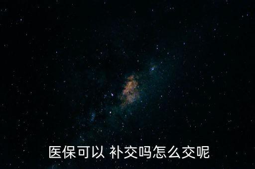  醫(yī)?？梢?補(bǔ)交嗎怎么交呢