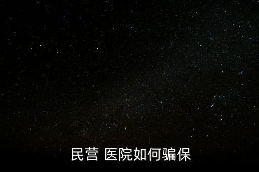 民營醫(yī)院騙醫(yī)保怎么辦,騙取醫(yī)?；鸸揍t(yī)院詐騙罪成立