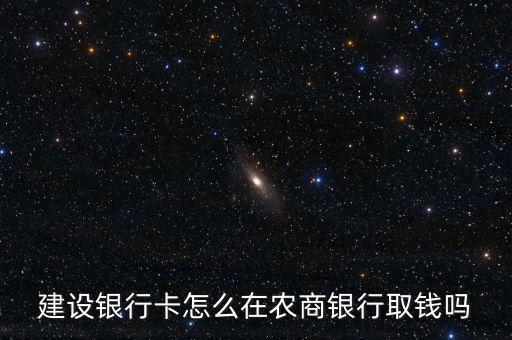建設(shè)銀行卡怎么在農(nóng)商銀行取錢(qián)嗎
