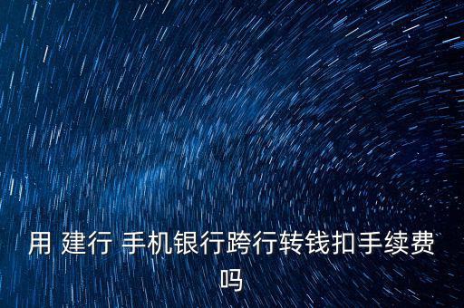 建行裕龍卡手機銀行轉賬怎么收費,轉賬不收手續(xù)費