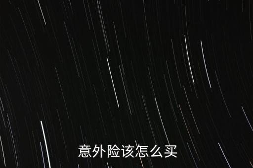  意外險(xiǎn)該怎么買