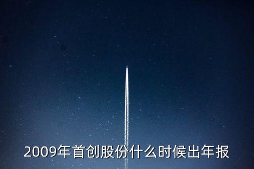 首創(chuàng)股份什么時候發(fā)2014年報，2009年首創(chuàng)股份什么時候出年報
