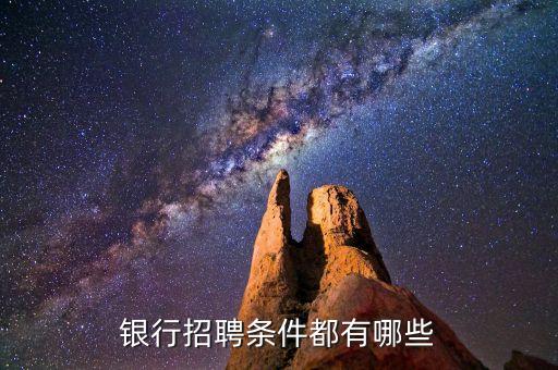 銀行招聘有什么要求，應(yīng)聘去銀行上班需要什么條件