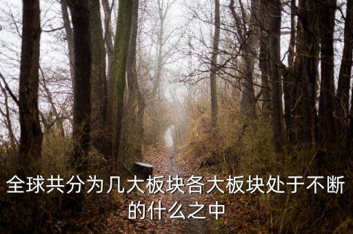 六大板塊在不斷的什么，6大板塊在不斷表示的是甚么地表在不斷變化