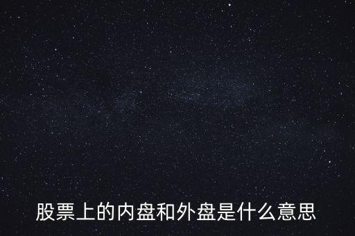 炒股內(nèi)盤和外盤是什么意思，在股票交易中的內(nèi)盤和外盤是什么意思