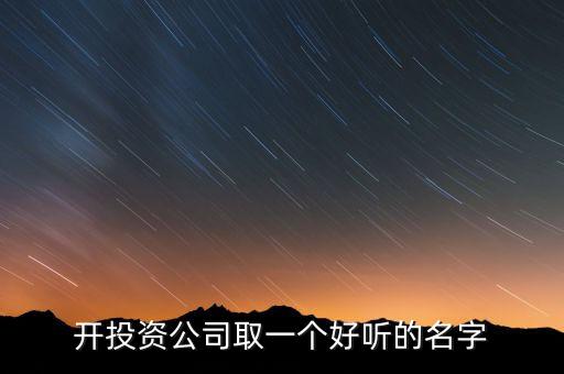 第一投資改什么名，想給一個投資公司取個好名字