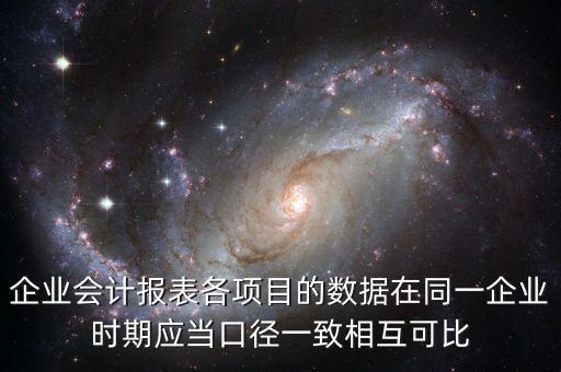 企業(yè)會(huì)計(jì)報(bào)表各項(xiàng)目的數(shù)據(jù)在同一企業(yè)時(shí)期應(yīng)當(dāng)口徑一致相互可比