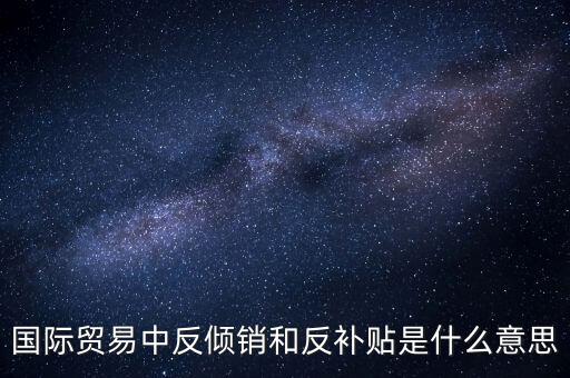 貿(mào)易雙反什么意思，美國反傾銷反補貼是什么意思對我們有什么危害