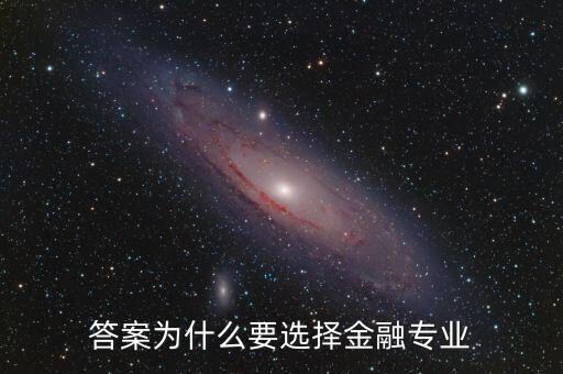 為什么選擇進(jìn)入金融業(yè)，答案為什么要選擇金融專業(yè)
