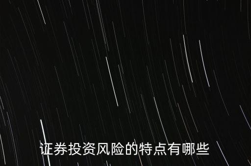 證券投資風險存在有什么特殊性，證券投資風險的特點有哪些