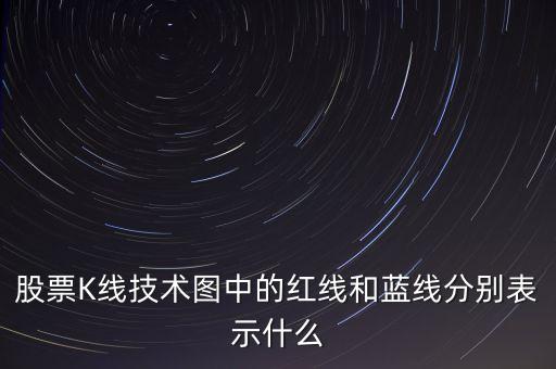 股票藍(lán)線是什么意思，股票K線技術(shù)圖中的紅線和藍(lán)線分別表示什么
