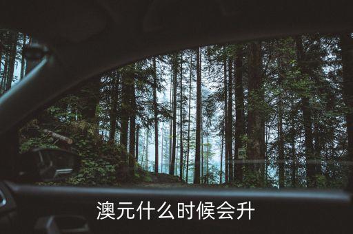 2015澳元什么時候漲，什么時候澳幣的匯率可能會上漲