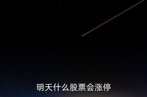 明天什么股票會(huì)漲停，明天買(mǎi)什么股會(huì)漲停