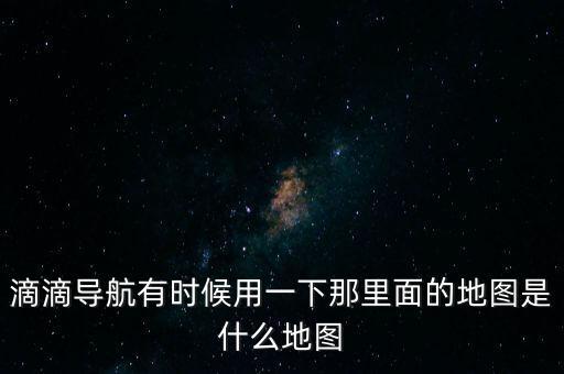 滴滴用什么地圖，滴滴打車司機版用哪個導航地圖好