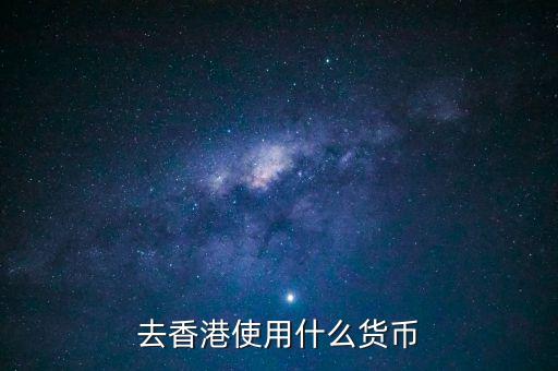 中國大陸與香港用什么貨幣結(jié)算，去香港使用什么貨幣