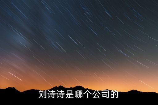 劉詩詩投資了什么公司，劉詩詩是哪個公司的