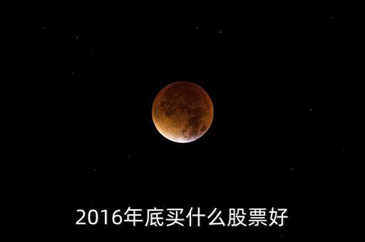 2016買什么股票，必看2016年下半年買什么股票