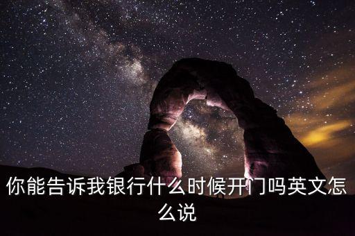 騰訊銀行什么時(shí)候開業(yè)，你能告訴我銀行什么時(shí)候開門嗎英文怎么說(shuō)