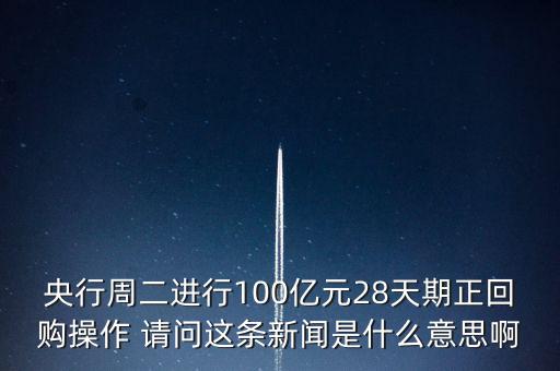 開(kāi)展28天期正回購(gòu)操作是什么意思，請(qǐng)解釋一下央行這張公告里正回購(gòu)是什么意思