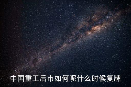中國(guó)重工什么時(shí)候要停牌，中國(guó)重工這次停牌要到什么時(shí)候復(fù)牌