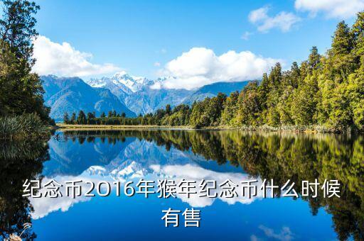 十二生肖猴幣什么時(shí)間有，猴年紀(jì)念幣預(yù)定時(shí)間