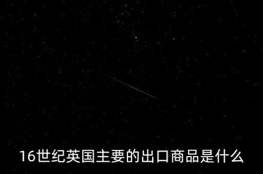 英國主要出口的商品是什么，英格蘭主要出口產(chǎn)品什么