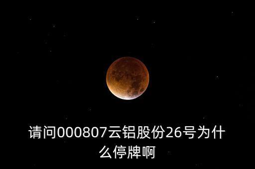 請問000807云鋁股份26號為什么停牌啊