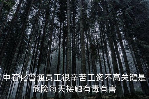 中石化上班為什么這么累，中石化普通員工很辛苦工資不高關(guān)鍵是危險(xiǎn)每天接觸有毒有害