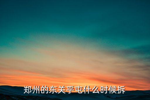 東關(guān)虎屯什么時(shí)候拆遷，鄭州的東關(guān)乎屯什么時(shí)候拆