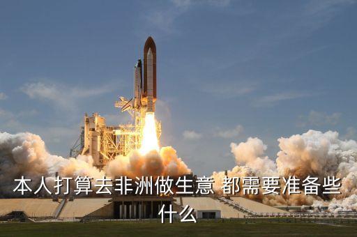 本人打算去非洲做生意 都需要準備些什么