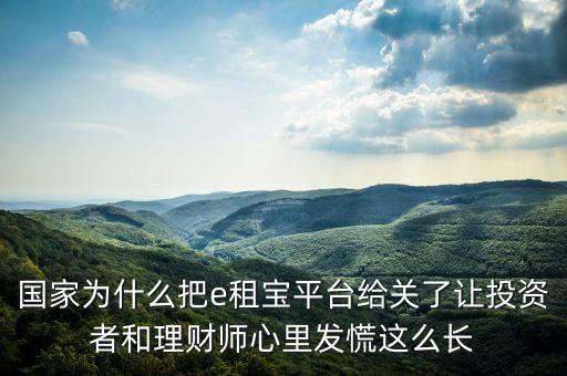 國(guó)家為什么把e租寶平臺(tái)給關(guān)了讓投資者和理財(cái)師心里發(fā)慌這么長(zhǎng)