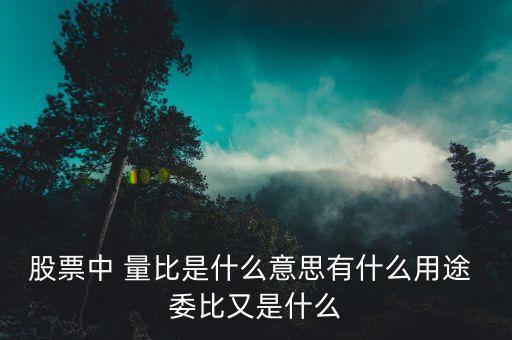 量比買入法是什么意思，股票中 量比是什么意思有什么用途 委比又是什么