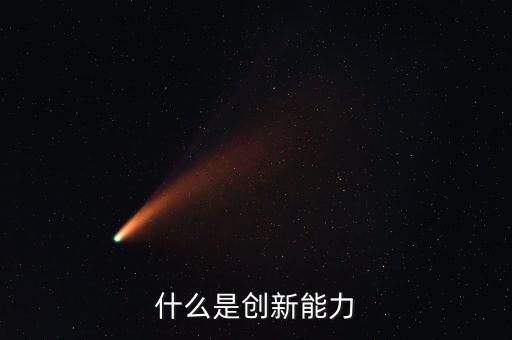什么樣的創(chuàng)新能力，創(chuàng)新能力包括什么