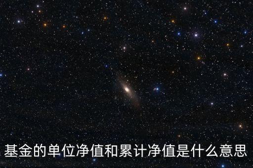 基金的單位凈值和累計凈值是什么意思，基金里的單位凈值與累計凈值是什么意思